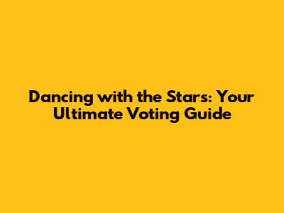 Dancing with the Stars: Your Ultimate Voting Guide