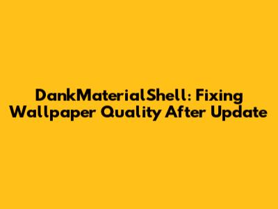 DankMaterialShell: Fixing Wallpaper Quality After Update