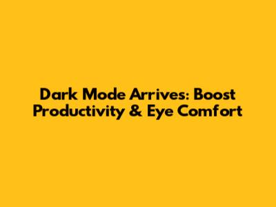 Dark Mode Arrives: Boost Productivity & Eye Comfort