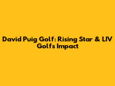 David Puig Golf: Rising Star & LIV Golf's Impact