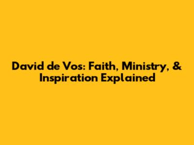 David de Vos: Faith, Ministry, & Inspiration Explained