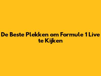 De Beste Plekken om Formule 1 Live te Kijken