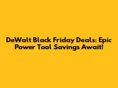 DeWalt Black Friday Deals: *Epic Power Tool Savings Await!*
