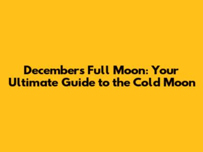 December's Full Moon: Your Ultimate Guide to the Cold Moon