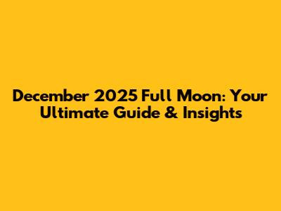 December 2025 Full Moon: Your Ultimate Guide & Insights