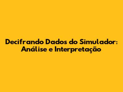 Decifrando Dados do Simulador: Análise e Interpretação