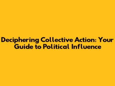 Deciphering Collective Action: Your Guide to Political Influence