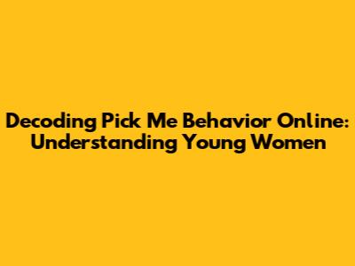 Decoding 'Pick Me' Behavior Online: Understanding Young Women