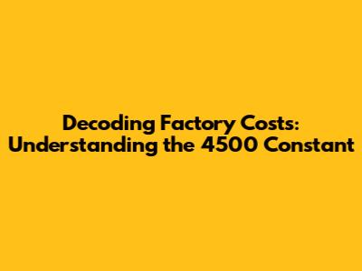 Decoding Factory Costs: Understanding the 4500 Constant