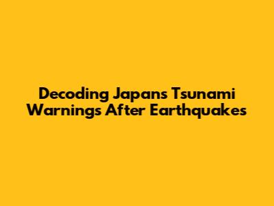 Decoding Japan's Tsunami Warnings After Earthquakes