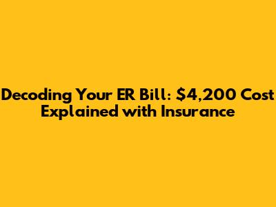 Decoding Your ER Bill: $4,200 Cost Explained with Insurance