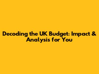 Decoding the UK Budget: Impact & Analysis for You