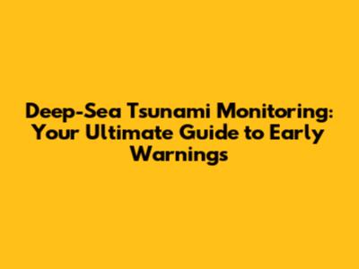 Deep-Sea Tsunami Monitoring: Your Ultimate Guide to Early Warnings