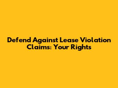 Defend Against Lease Violation Claims: Your Rights