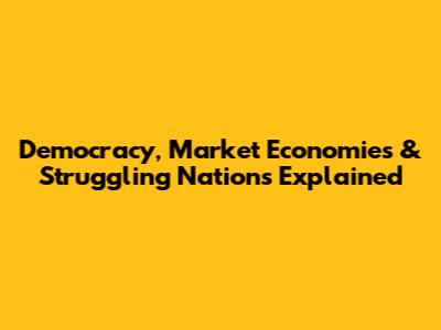 Democracy, Market Economies & Struggling Nations Explained