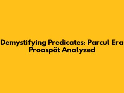Demystifying Predicates: 'Parcul Era Proaspăt' Analyzed