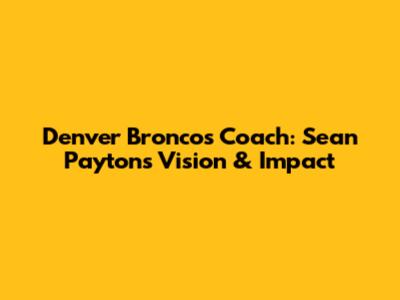 Denver Broncos Coach: Sean Payton's Vision & Impact