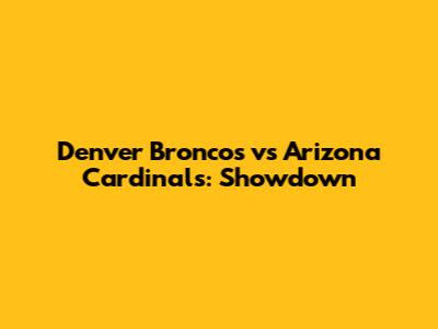 Denver Broncos vs Arizona Cardinals: Showdown