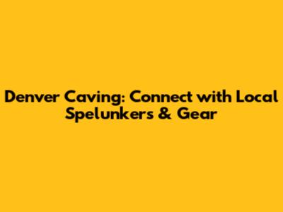 Denver Caving: Connect with Local Spelunkers & Gear