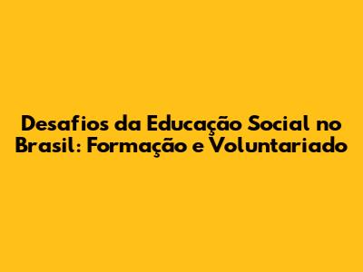 Desafios da Educação Social no Brasil: Formação e Voluntariado