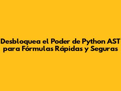 Desbloquea el Poder de Python AST para Fórmulas Rápidas y Seguras