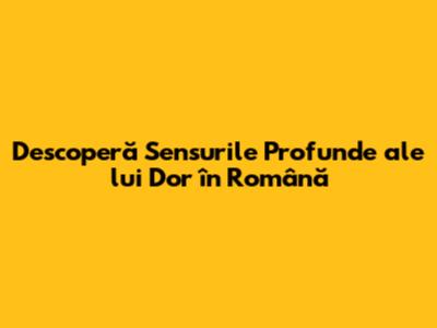 Descoperă Sensurile Profunde ale lui 'Dor' în Română