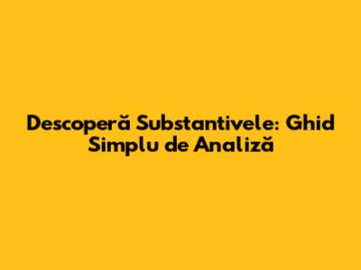 Descoperă Substantivele: Ghid Simplu de Analiză