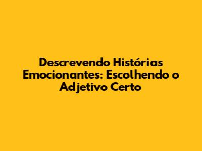 Descrevendo Histórias Emocionantes: Escolhendo o Adjetivo Certo