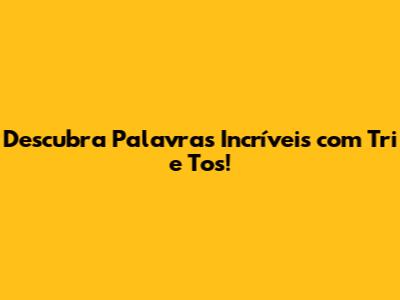 Descubra Palavras Incríveis com 'Tri' e 'Tos'!