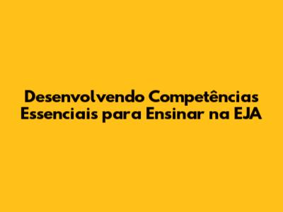 Desenvolvendo Competências Essenciais para Ensinar na EJA