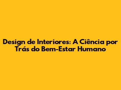 Design de Interiores: A Ciência por Trás do Bem-Estar Humano