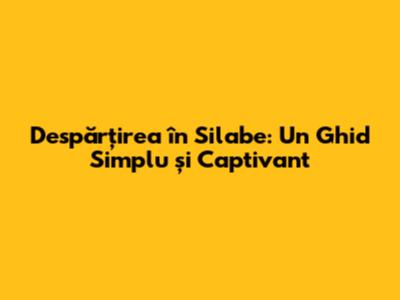 Despărțirea în Silabe: Un Ghid Simplu și Captivant