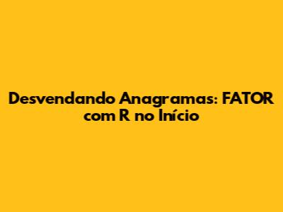 Desvendando Anagramas: FATOR com 'R' no Início