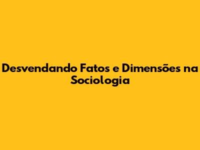 Desvendando Fatos e Dimensões na Sociologia