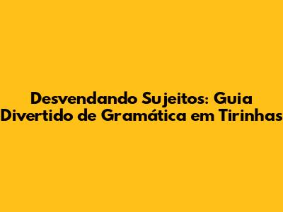Desvendando Sujeitos: Guia Divertido de Gramática em Tirinhas