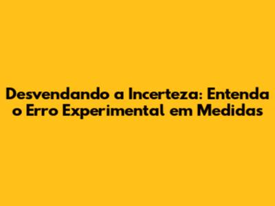 Desvendando a Incerteza: Entenda o Erro Experimental em Medidas