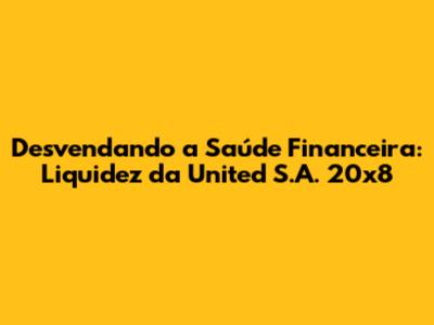 Desvendando a Saúde Financeira: Liquidez da United S.A. 20x8