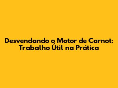 Desvendando o Motor de Carnot: Trabalho Útil na Prática