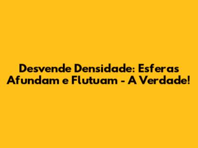 Desvende Densidade: Esferas Afundam e Flutuam - A Verdade!