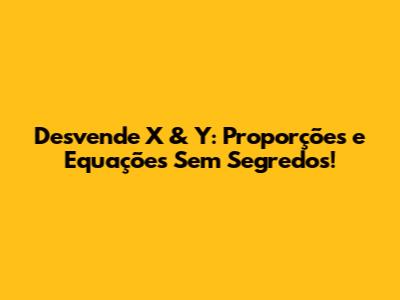 Desvende X & Y: Proporções e Equações Sem Segredos!