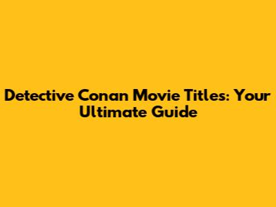 Detective Conan Movie Titles: Your Ultimate Guide