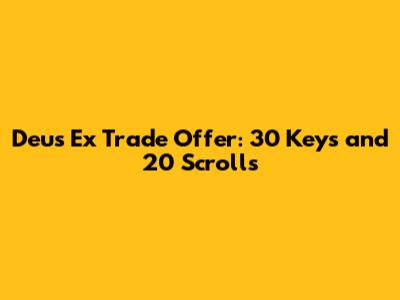 Deus Ex Trade Offer: 30 Keys and 20 Scrolls