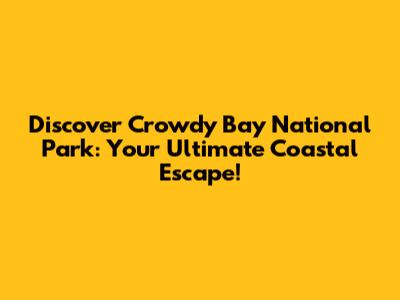 Discover Crowdy Bay National Park: Your Ultimate Coastal Escape!