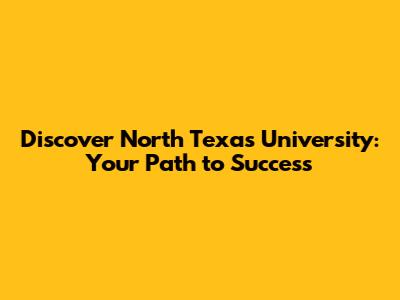 Discover North Texas University: Your Path to Success