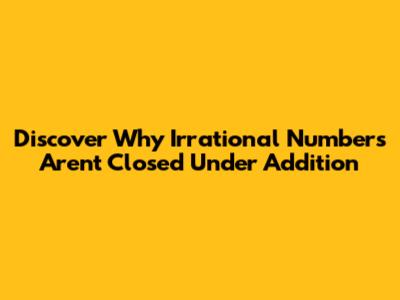 Discover Why Irrational Numbers Aren't Closed Under Addition