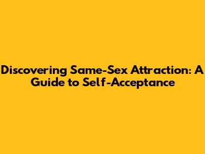 Discovering Same-Sex Attraction: A Guide to Self-Acceptance