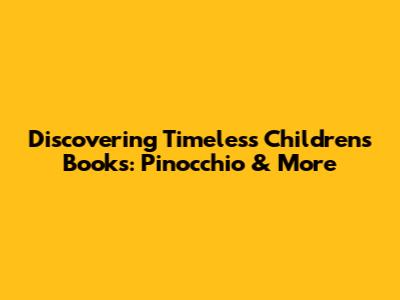 Discovering Timeless Children's Books: Pinocchio & More