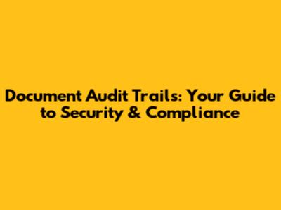 Document Audit Trails: Your Guide to Security & Compliance