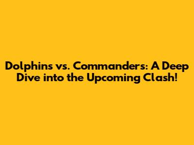 Dolphins vs. Commanders: A Deep Dive into the Upcoming Clash!