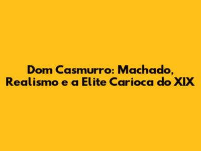 Dom Casmurro: Machado, Realismo e a Elite Carioca do XIX